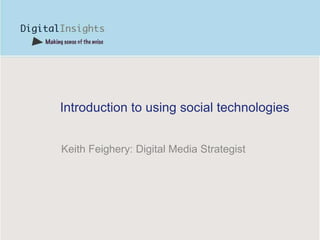 Introduction to using social technologies Keith Feighery: Digital Media Strategist 