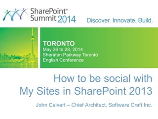 How to be social with
My Sites in SharePoint 2013
John Calvert – Chief Architect, Software Craft Inc.
 
