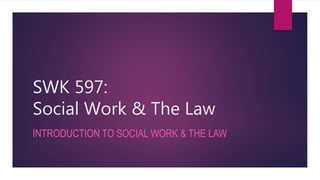 SWK 597:
Social Work & The Law
INTRODUCTION TO SOCIAL WORK & THE LAW
 