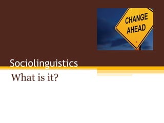 Sociolinguistics
What is it?
 