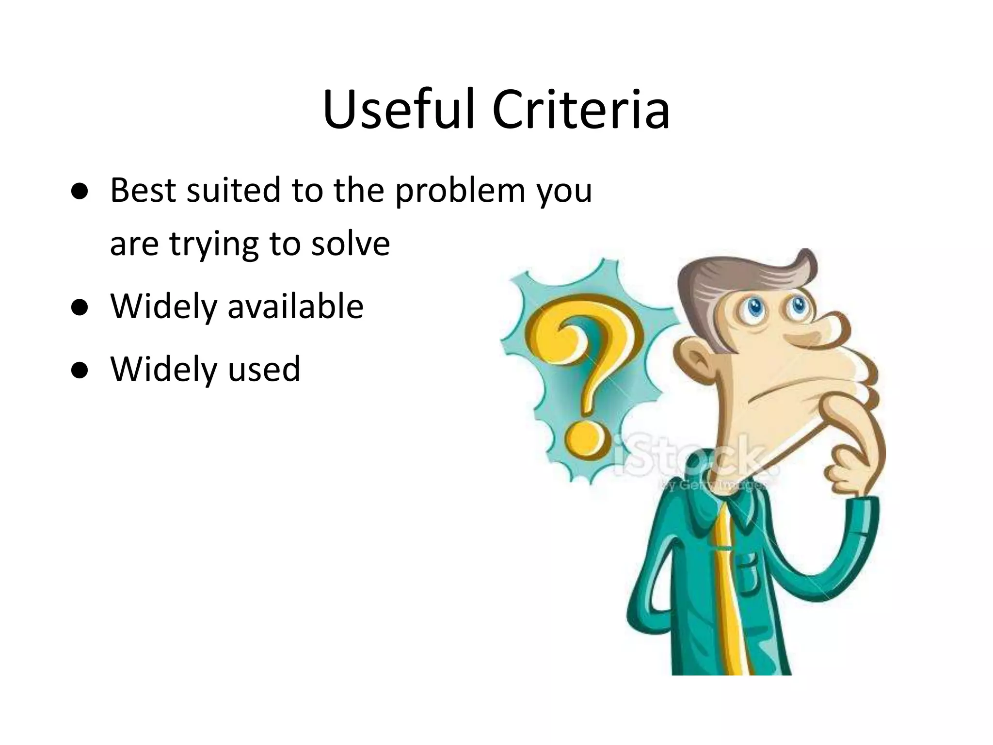 Useful Criteria ● Best suited to the problem you are trying to solve ● Widely available ● Widely used 