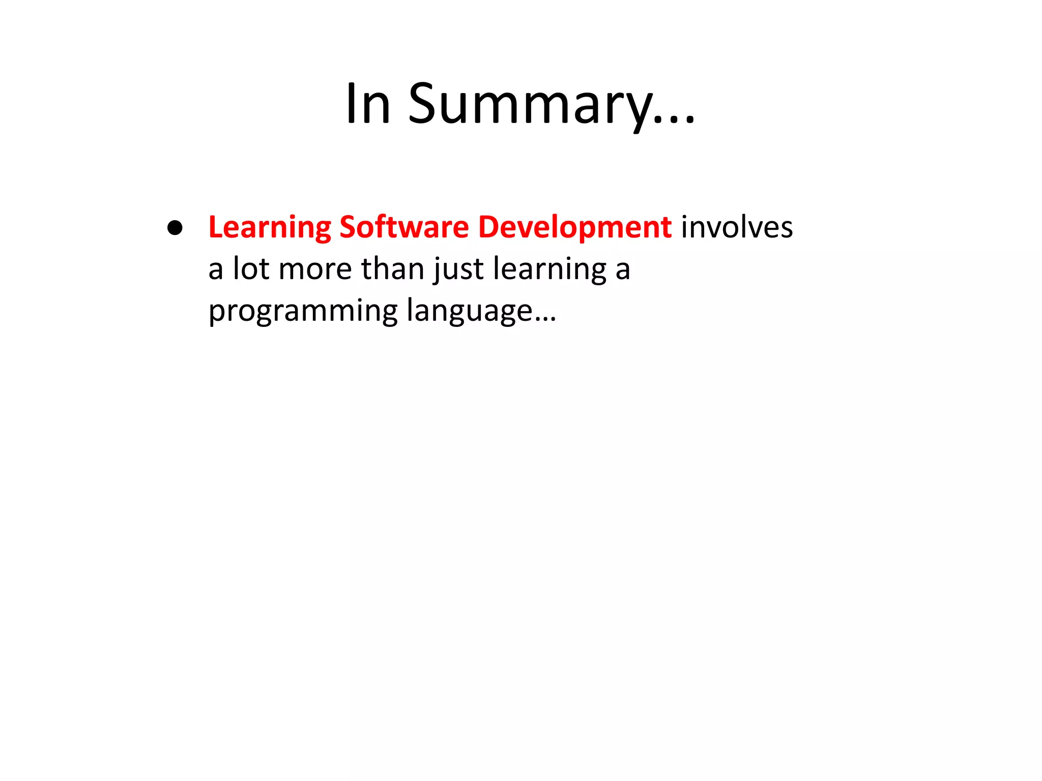 In Summary... ● Learning Software Development involves a lot more than just learning a programming language… 