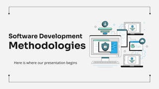 Software Development
Methodologies
Here is where our presentation begins
 