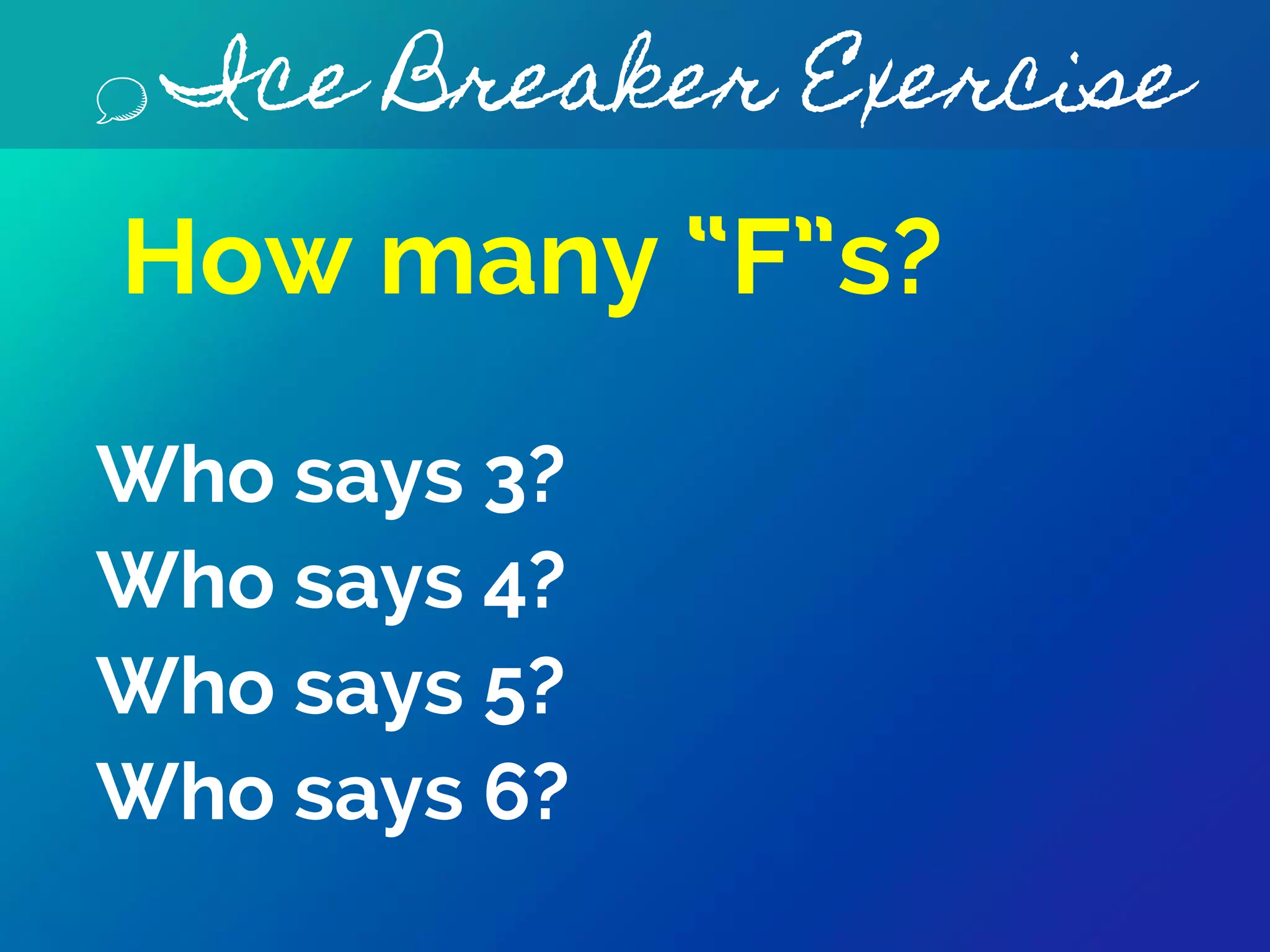 Ice Breaker Exercise
How many “F”s?
Who says 3?
Who says 4?
Who says 5?
Who says 6?
 