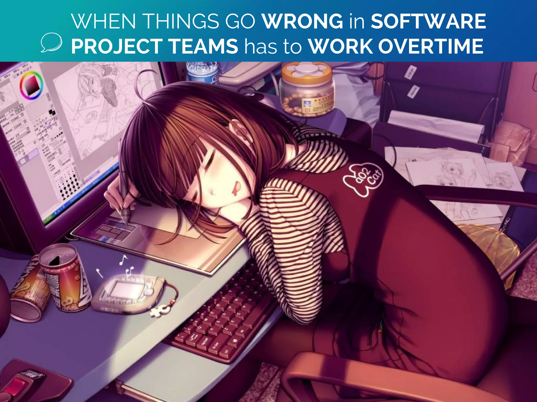 WHEN THINGS GO WRONG in SOFTWARE
PROJECT TEAMS has to WORK OVERTIME
 