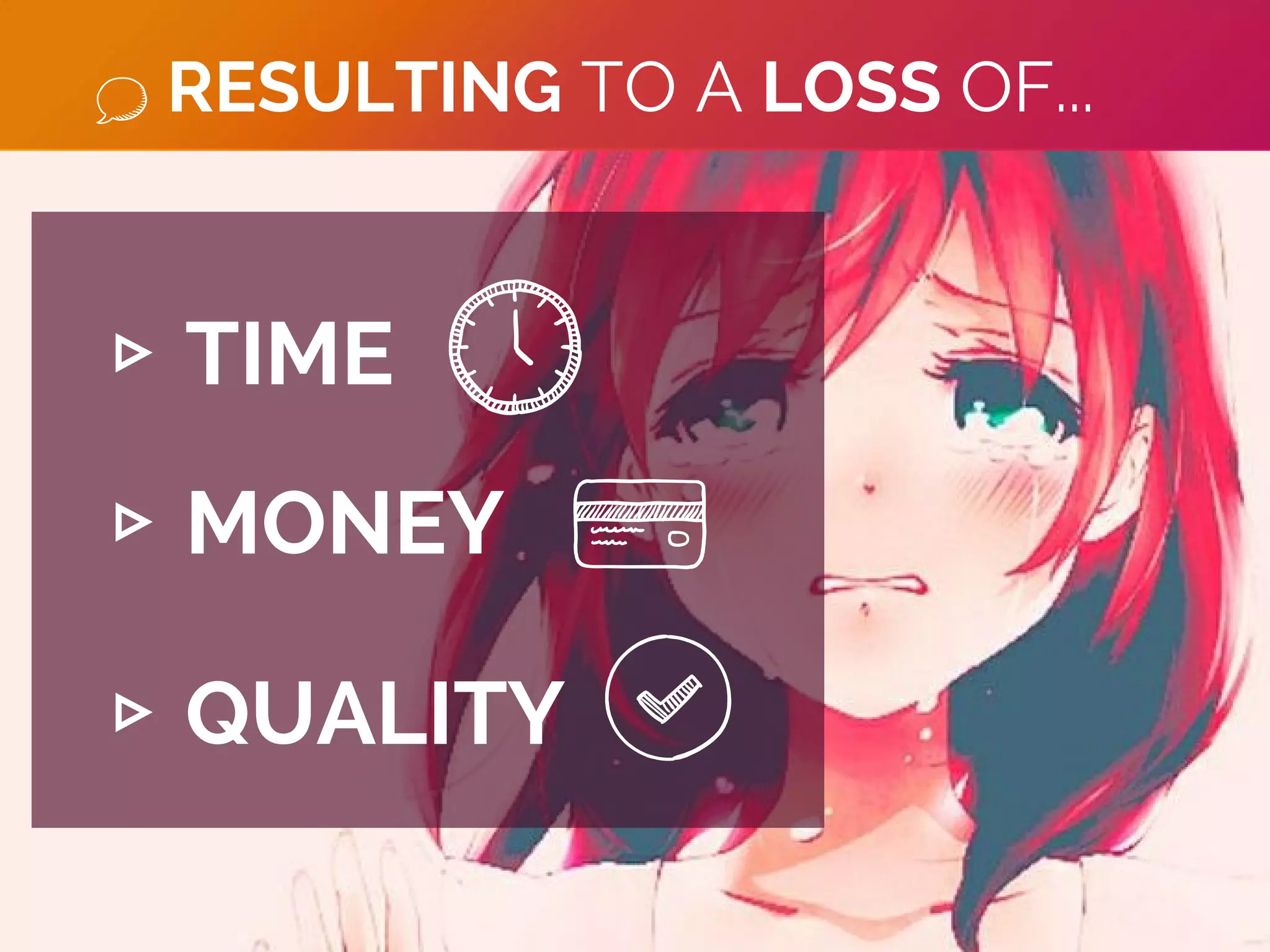 ▹ TIME
▹ MONEY
▹ QUALITY
RESULTING TO A LOSS OF...
 