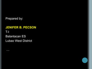 Prepared by:
JENIFER B. PECSON
T-I
Balantacan ES
Lubao West District
…
 