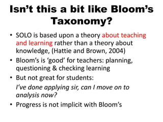 Isn’t this a bit like Bloom’s
         Taxonomy?
• SOLO is based upon a theory about teaching
  and learning rather than a...