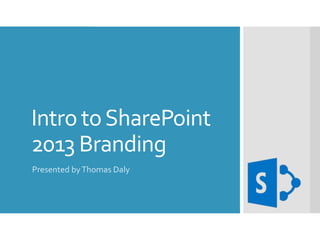 Intro toSharePoint
2013 Branding
Presented byThomas Daly
 