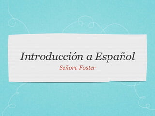 Introducción a Español
       Señora Foster
 