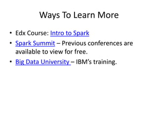 Ways To Learn More
• Edx Course: Intro to Spark
• Spark Summit – Previous conferences are
available to view for free.
• Big Data University – IBM’s training.
 