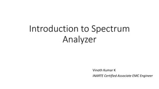 Introduction to Spectrum
Analyzer
Vinoth Kumar K
iNARTE Certified Associate EMC Engineer
 