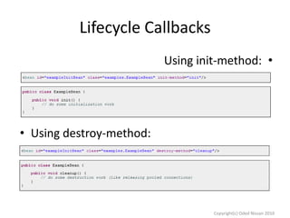 Lifecycle Callbacks
Using init-method: •

• Using destroy-method:

Copyright(c) Oded Nissan 2010

 