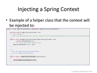 Injecting a Spring Context
• Example of a helper class that the context will
be injected to:

Copyright(c) Oded Nissan 2010

 