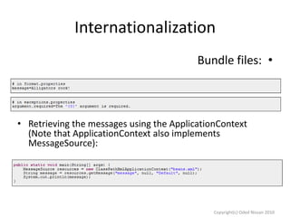 Internationalization
Bundle files: •

• Retrieving the messages using the ApplicationContext
(Note that ApplicationContext also implements
MessageSource):

Copyright(c) Oded Nissan 2010

 