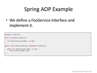 Spring AOP Example
• We define a FooService interface and
implement it.

Copyright(c) Oded Nissan 2010

 