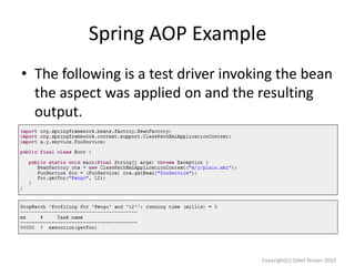 Spring AOP Example
• The following is a test driver invoking the bean
the aspect was applied on and the resulting
output.

Copyright(c) Oded Nissan 2010

 
