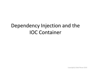 Dependency Injection and the
IOC Container

Copyright(c) Oded Nissan 2010

 