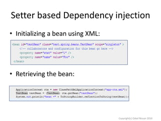 Setter based Dependency injection
• Initializing a bean using XML:

• Retrieving the bean:

Copyright(c) Oded Nissan 2010

 