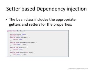 Setter based Dependency injection
• The bean class includes the appropriate
getters and setters for the properties:

Copyright(c) Oded Nissan 2010

 