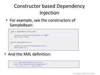 Constructor based Dependency
Injection
• For example, see the constructors of
SampleBean:

• And the XML definition:

Copyright(c) Oded Nissan 2010

 