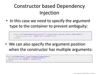 Constructor based Dependency
Injection
• In this case we need to specify the argument
type to the container to prevent ambiguity:

• We can also specify the argument position
when the constructor has multiple arguments:

Copyright(c) Oded Nissan 2010

 