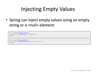 Injecting Empty Values
• Spring can inject empty values using an empty
string or a <null> element:

Copyright(c) Oded Nissan 2010

 