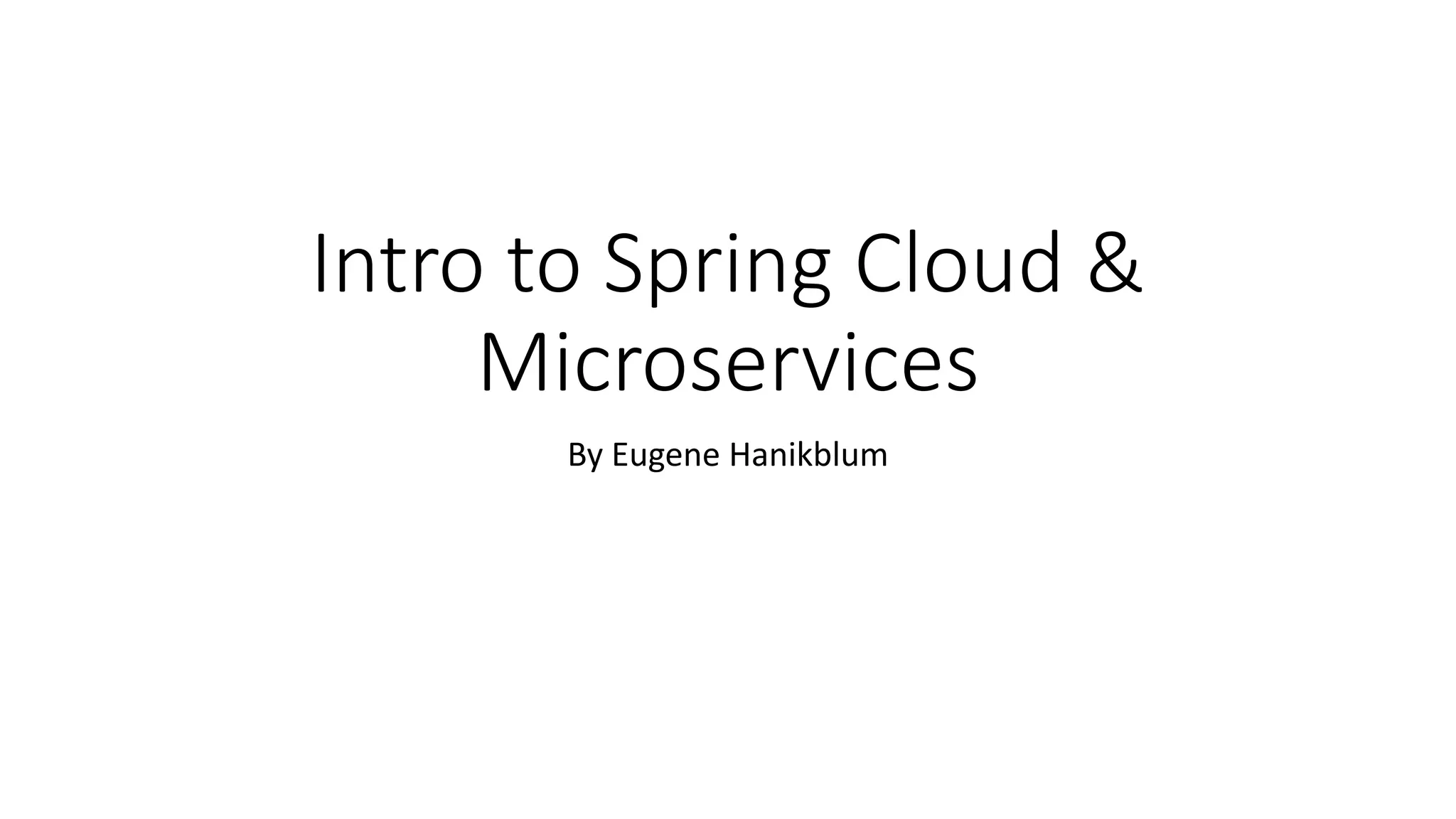 Intro to Spring Cloud &
Microservices
By Eugene Hanikblum
 