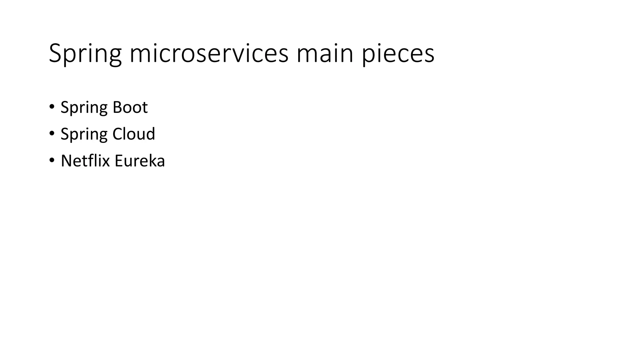 Spring microservices main pieces
• Spring Boot
• Spring Cloud
• Netflix Eureka
 