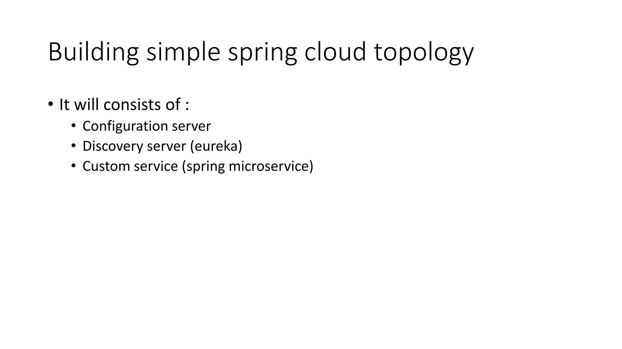 Building simple spring cloud topology
• It will consists of :
• Configuration server
• Discovery server (eureka)
• Custom service (spring microservice)
 