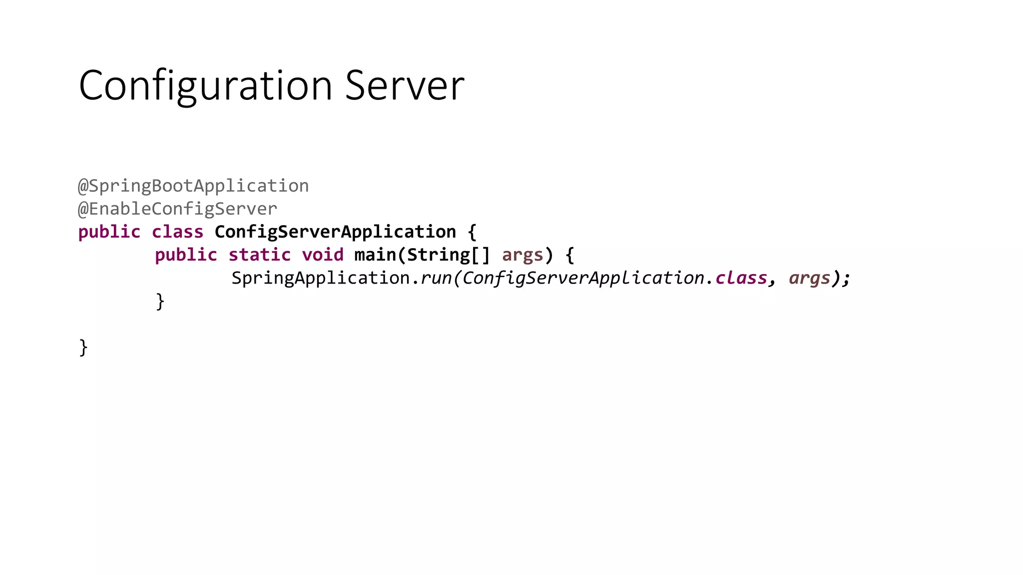 Configuration Server
@SpringBootApplication
@EnableConfigServer
public class ConfigServerApplication {
public static void main(String[] args) {
SpringApplication.run(ConfigServerApplication.class, args);
}
}
 