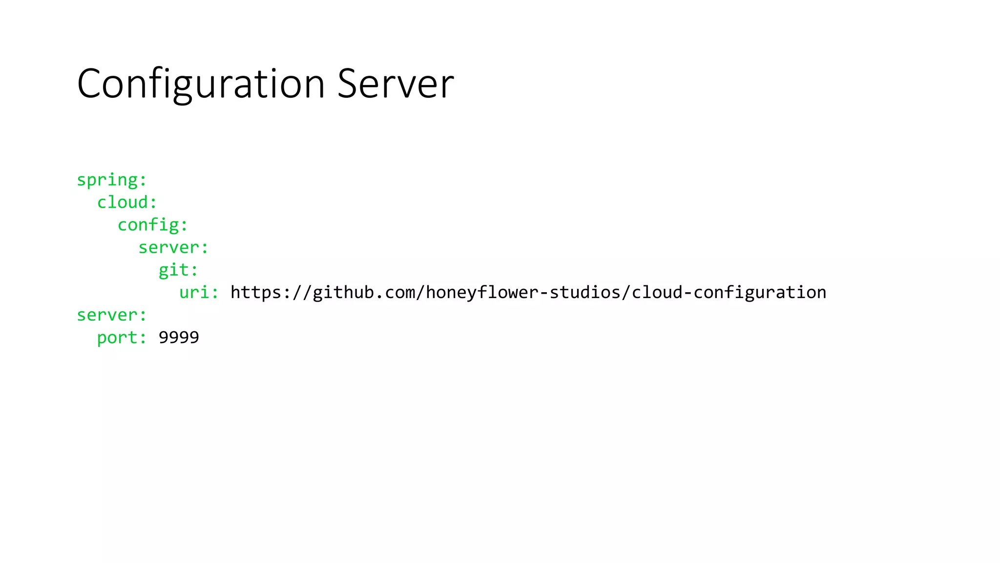 Configuration Server
spring:
cloud:
config:
server:
git:
uri: https://github.com/honeyflower-studios/cloud-configuration
server:
port: 9999
 