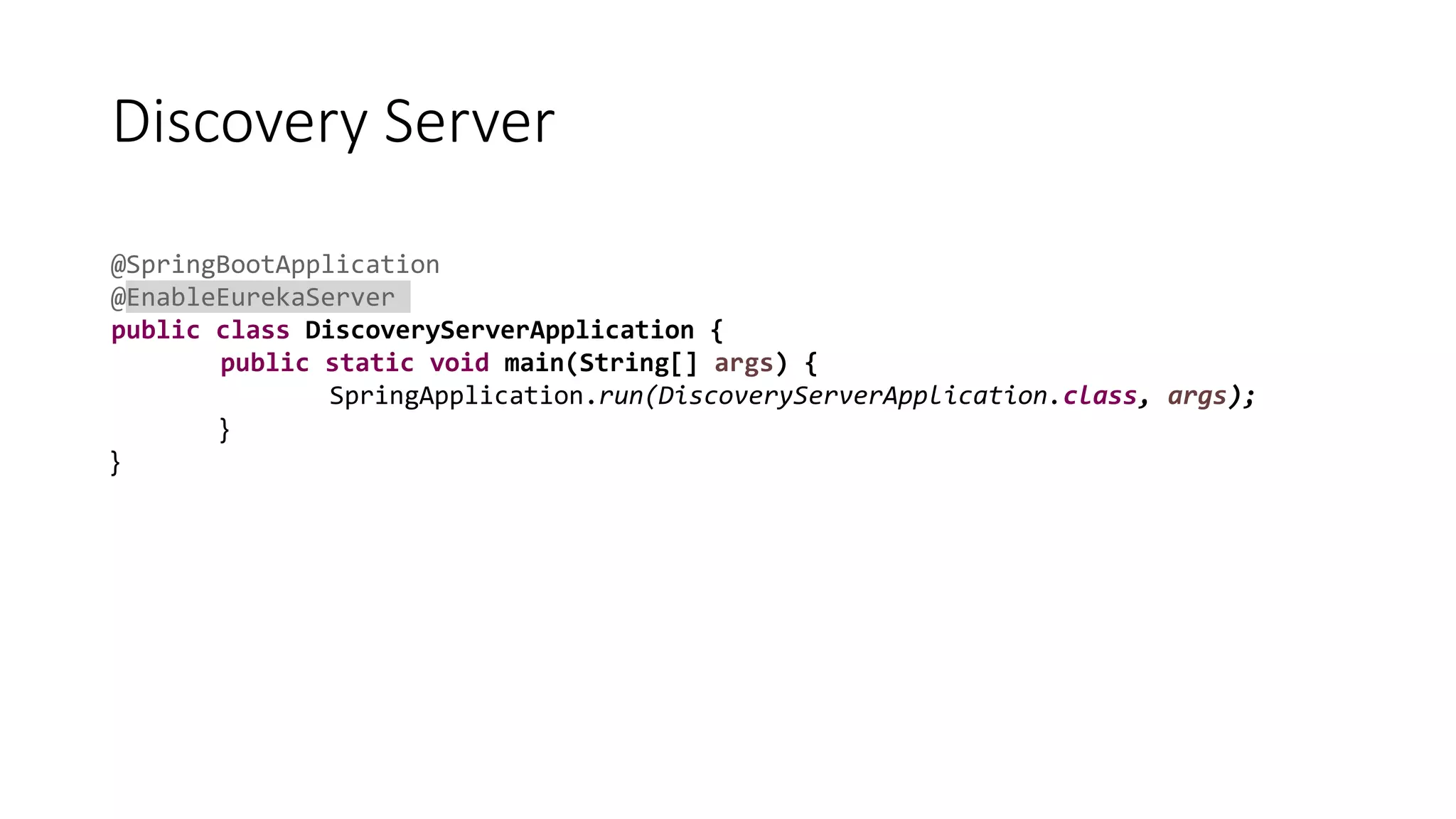 Discovery Server
@SpringBootApplication
@EnableEurekaServer
public class DiscoveryServerApplication {
public static void main(String[] args) {
SpringApplication.run(DiscoveryServerApplication.class, args);
{
{
 