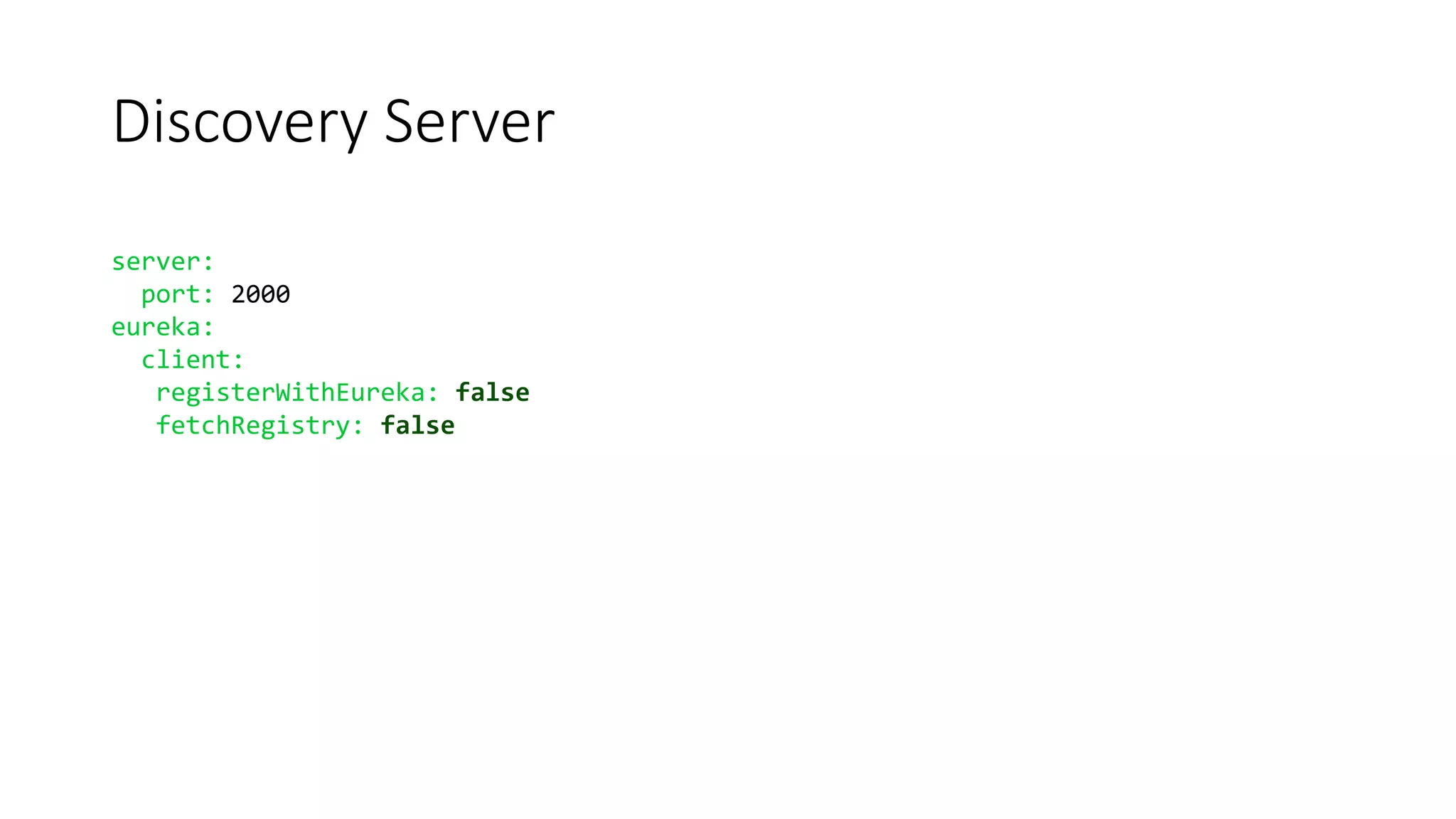 Discovery Server
server:
port: 2000
eureka:
client:
registerWithEureka: false
fetchRegistry: false
 