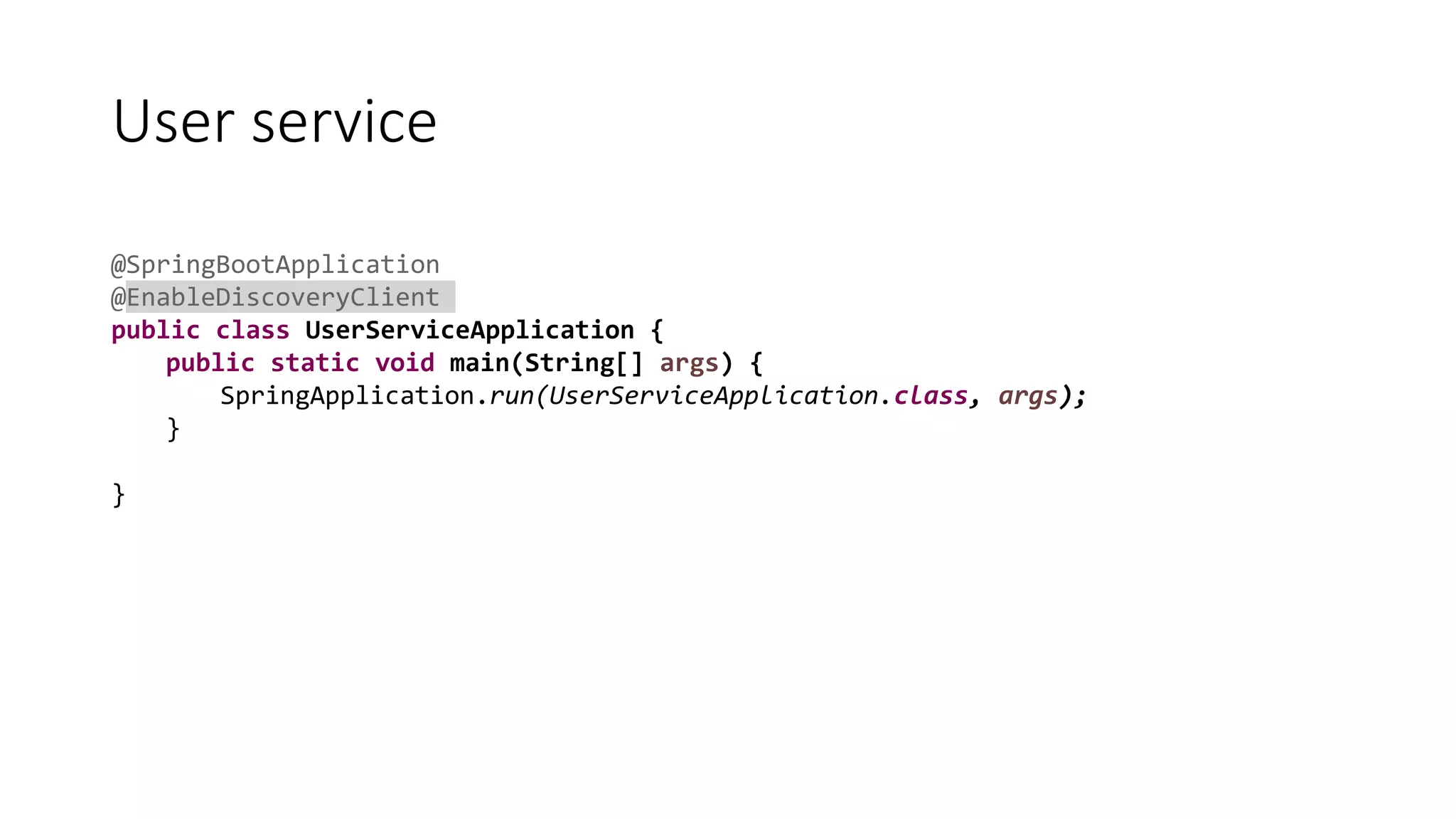 User service
@SpringBootApplication
@EnableDiscoveryClient
public class UserServiceApplication {
public static void main(String[] args) {
SpringApplication.run(UserServiceApplication.class, args);
}
}
 