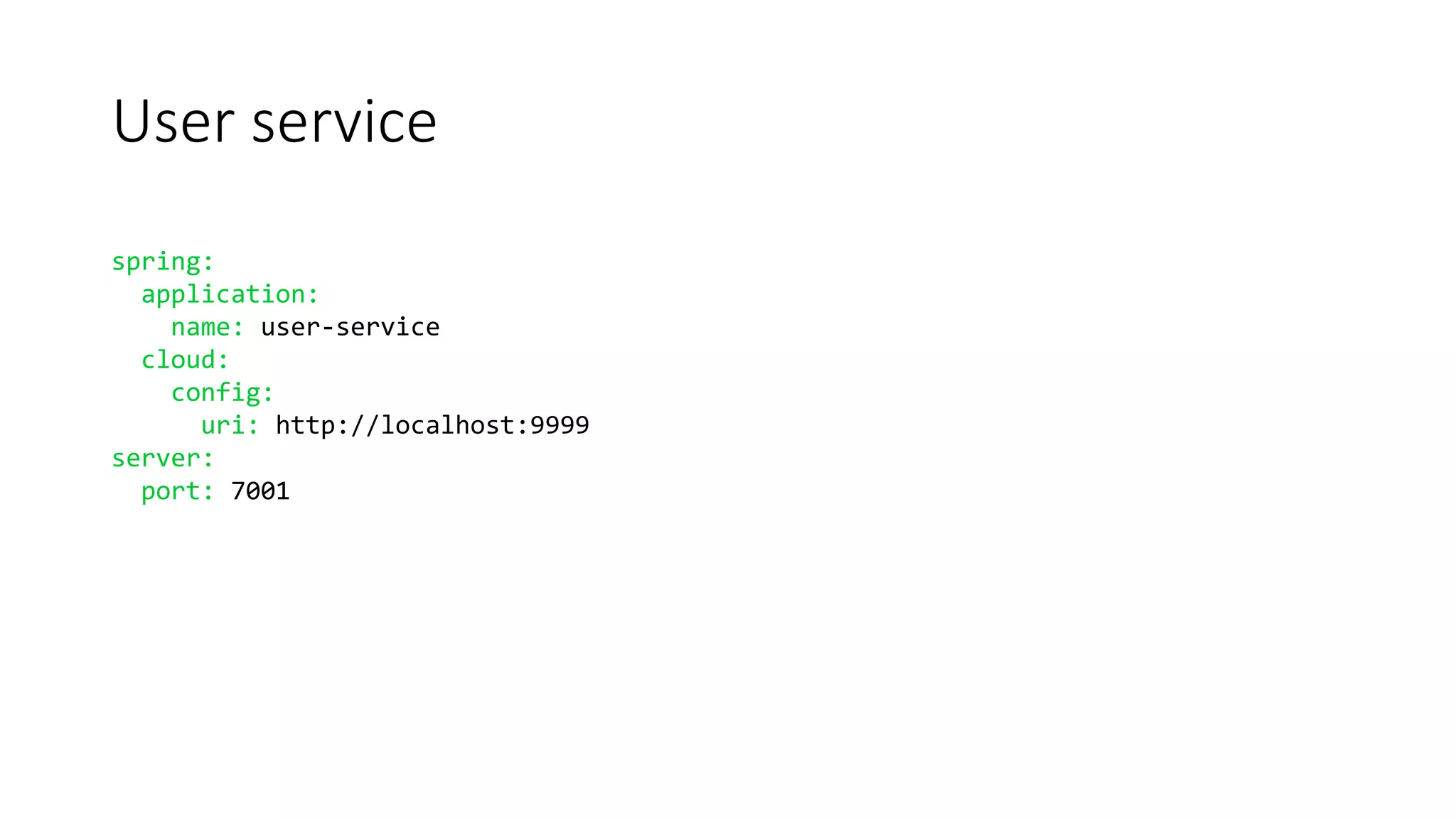 User service
spring:
application:
name: user-service
cloud:
config:
uri: http://localhost:9999
server:
port: 7001
 