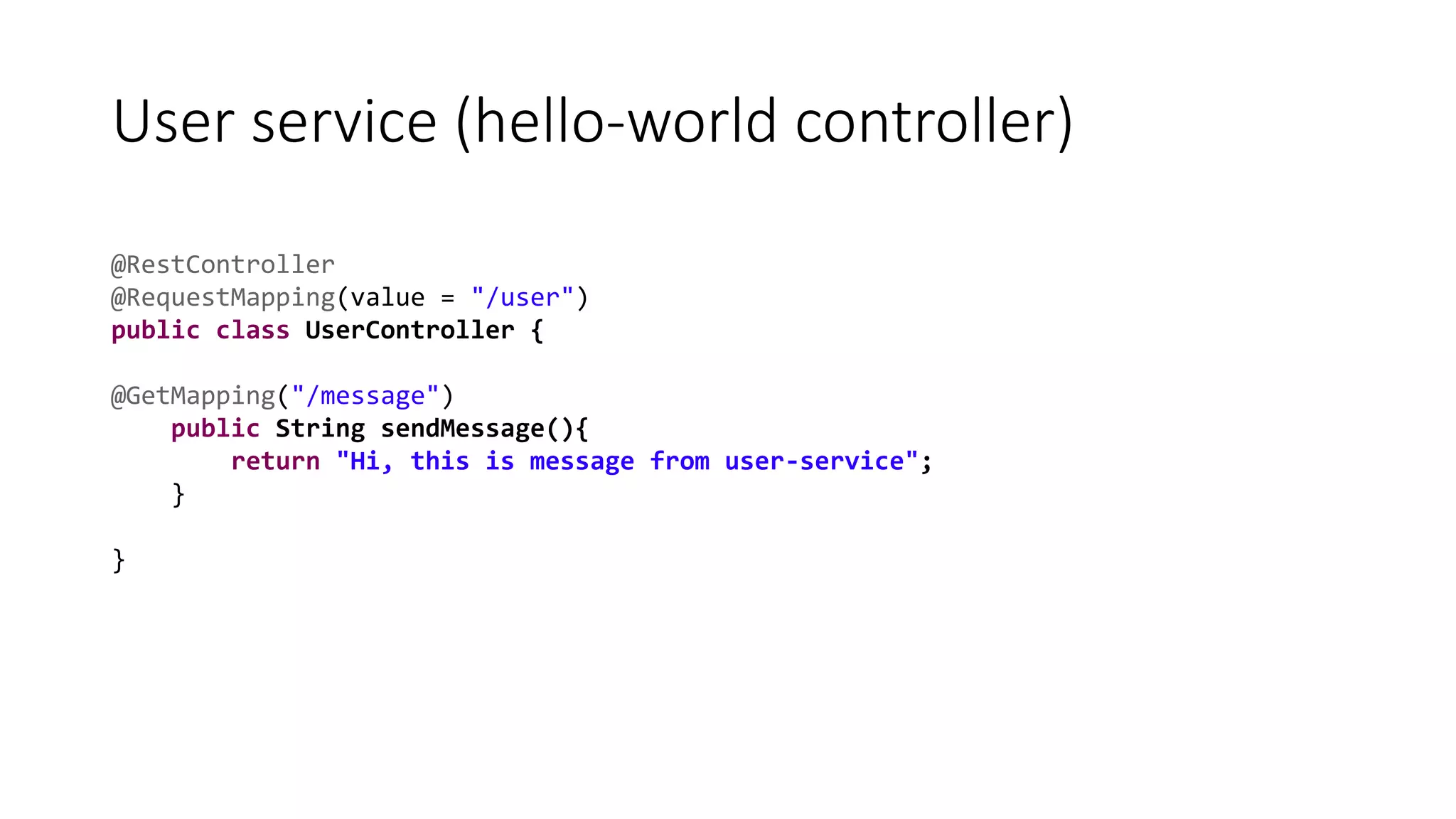 User service (hello-world controller)
@RestController
@RequestMapping(value = "/user")
public class UserController {
@GetMapping("/message")
public String sendMessage(){
return "Hi, this is message from user-service";
}
}
 