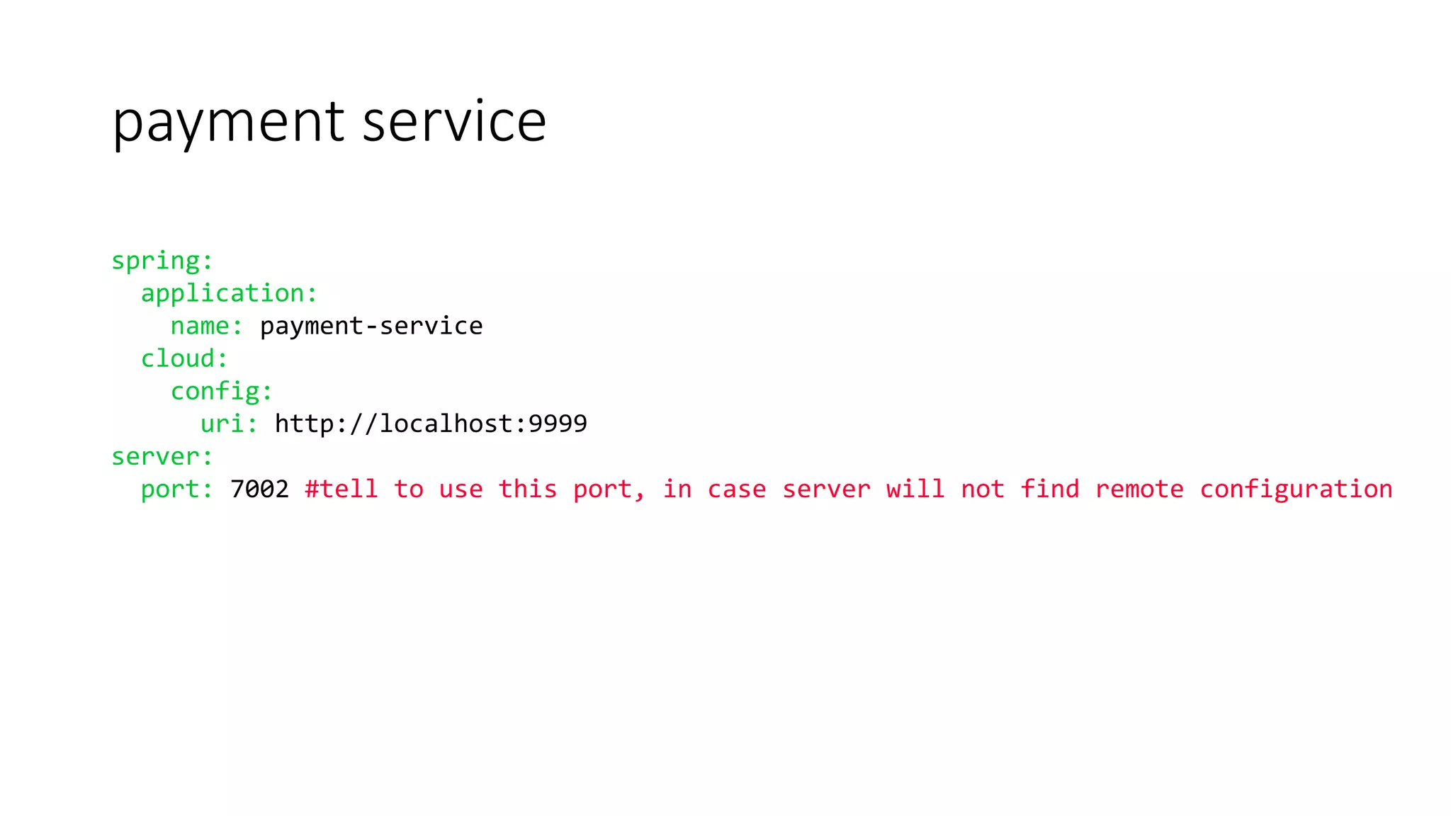 payment service
spring:
application:
name: payment-service
cloud:
config:
uri: http://localhost:9999
server:
port: 7002 #tell to use this port, in case server will not find remote configuration
 