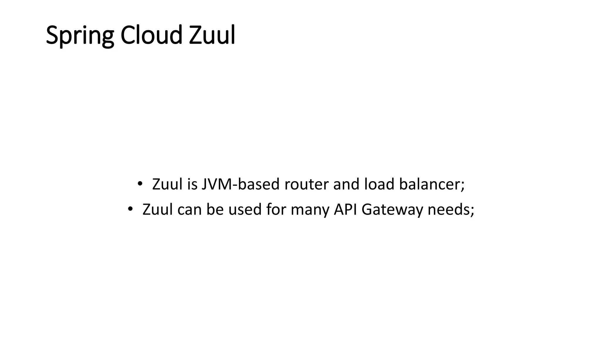 Spring Cloud Zuul
• Zuul is JVM-based router and load balancer;
• Zuul can be used for many API Gateway needs;
 
