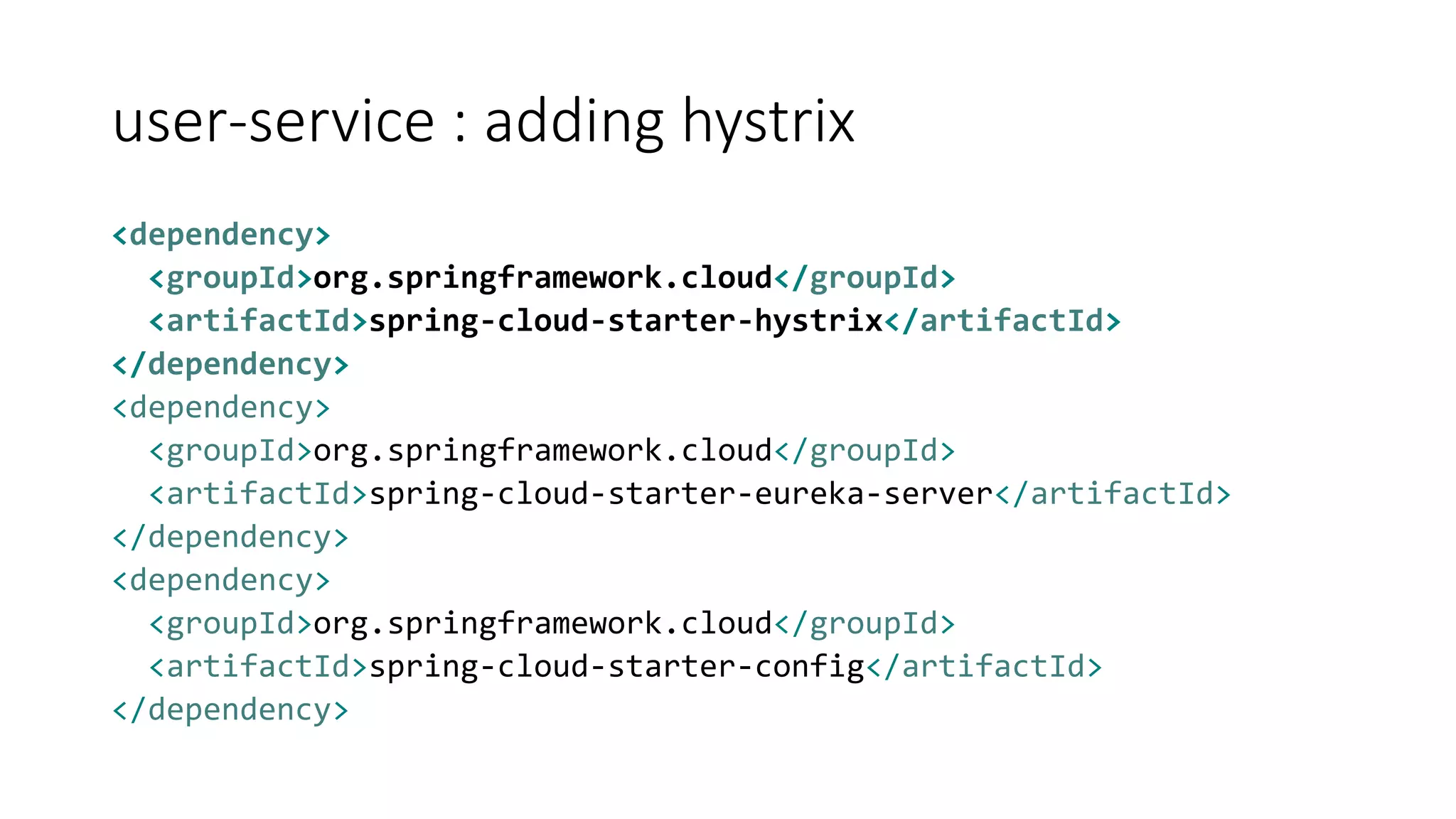 user-service : adding hystrix
<dependency>
<groupId>org.springframework.cloud</groupId>
<artifactId>spring-cloud-starter-hystrix</artifactId>
</dependency>
<dependency>
<groupId>org.springframework.cloud</groupId>
<artifactId>spring-cloud-starter-eureka-server</artifactId>
</dependency>
<dependency>
<groupId>org.springframework.cloud</groupId>
<artifactId>spring-cloud-starter-config</artifactId>
</dependency>
 