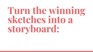 Turn the winning
sketches into a
storyboard:
 