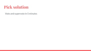 Pick solution
Vote and supervote in 5 minutes
 
