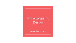 Intro to Sprint
Design
November 25, 2017
 