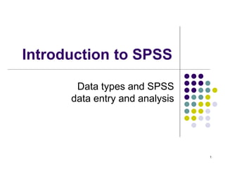 1
Introduction to SPSS
Data types and SPSS
data entry and analysis
 