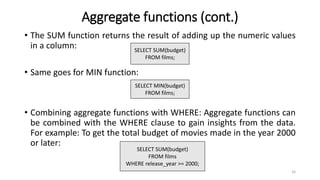 Aggregate functions (cont.)
• The SUM function returns the result of adding up the numeric values
in a column:
• Same goes...