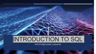INTRODUCTION TO SQL
STRUCTURED QUERY LANGUAGE
 