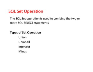 SQL Set Operation
The SQL Set operation is used to combine the two or
more SQL SELECT statements
Types of Set Operation
Union
UnionAll
Intersect
Minus
 