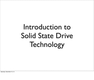 Introduction to
Solid State Drive
Technology

Saturday, November 16, 13

 