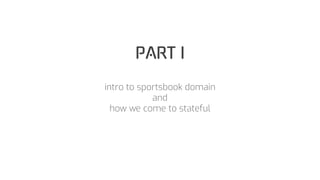 PART I
intro to sportsbook domain
and
how we come to stateful
 