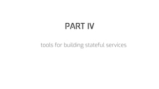 PART IV
tools for building stateful services
 